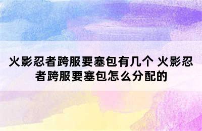 火影忍者跨服要塞包有几个 火影忍者跨服要塞包怎么分配的